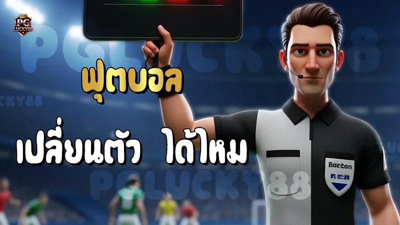 ฟุตบอล เปลี่ยนตัว ได้ไหม