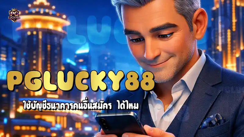 PGLucky88 ใช้บัญชีธนาคารคนอื่นสมัคร ได้ไหม