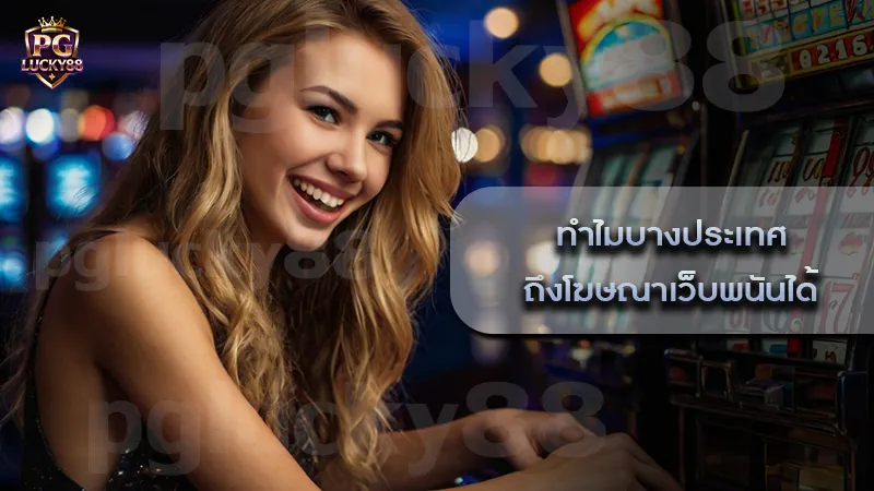 ทำไมบางประเทศ ถึงโฆษณาเว็บพนันได้