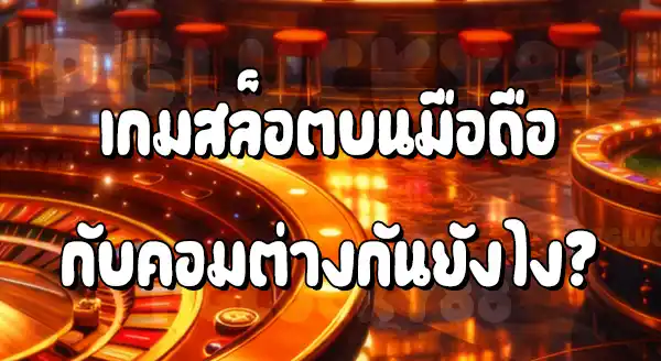 สล็อตมือถือ แตกง่ายกว่าคอม จริงไหม