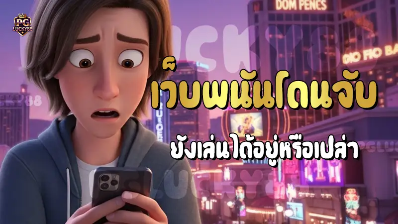 เว็บพนันโดนจับ ยังเล่นได้อยู่หรือเปล่า